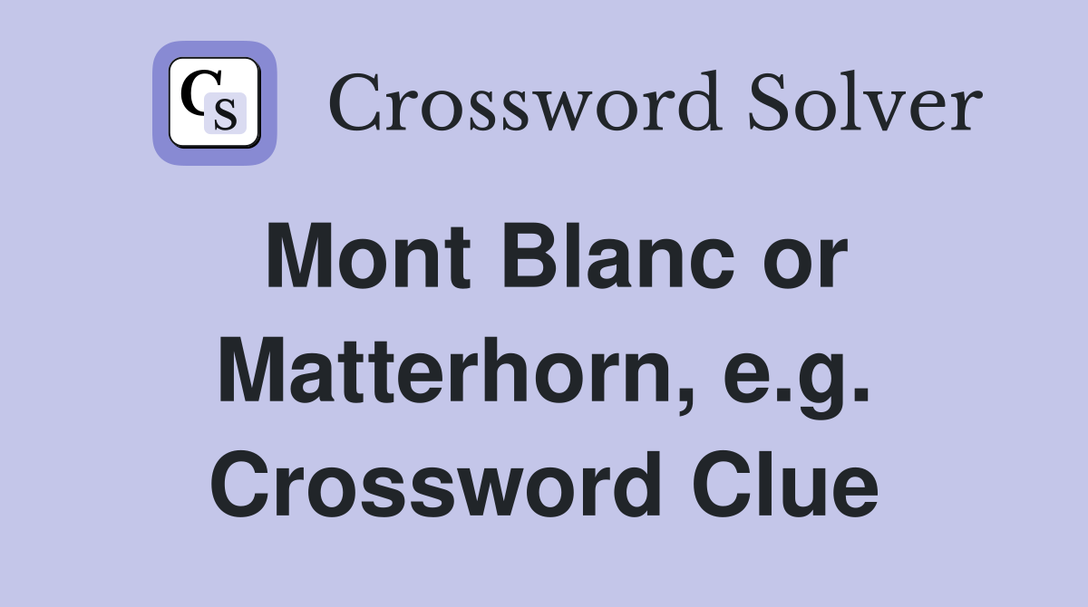 Mont Blanc or Matterhorn, e.g. Crossword Clue