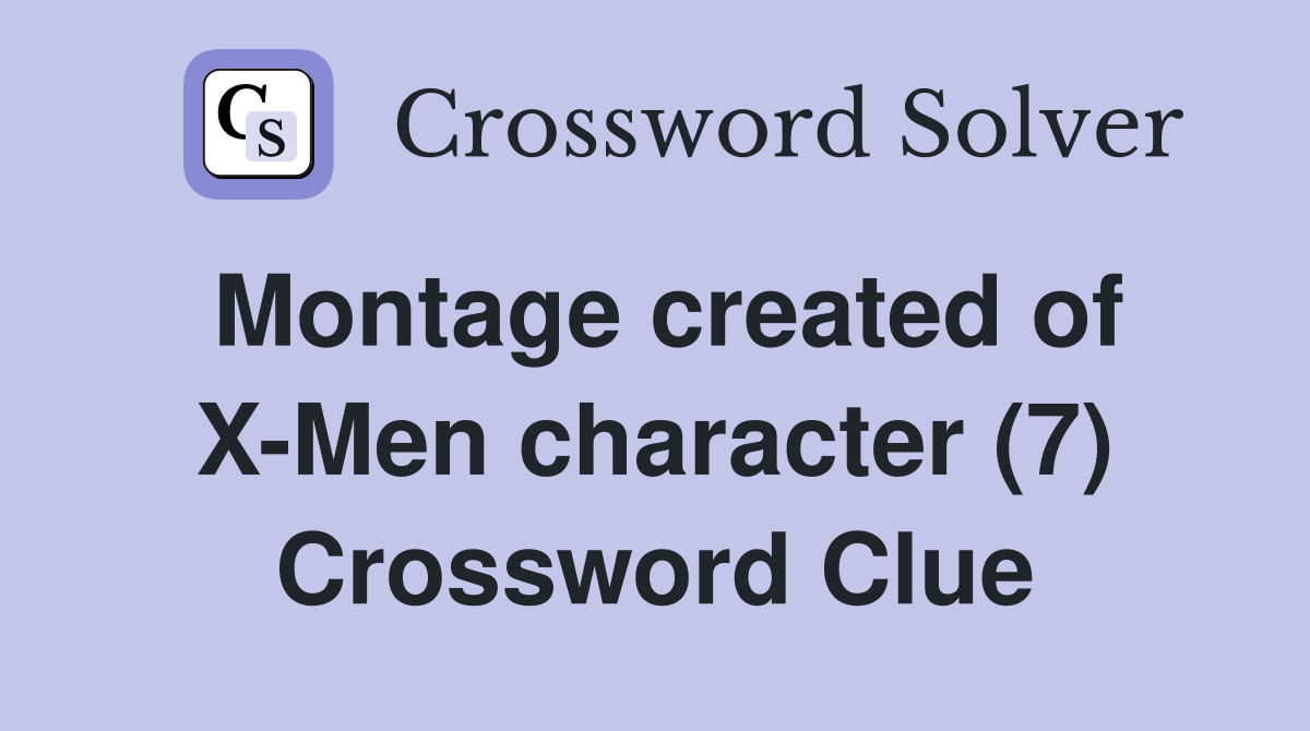 Montage created of X-Men character (7) Crossword Clue