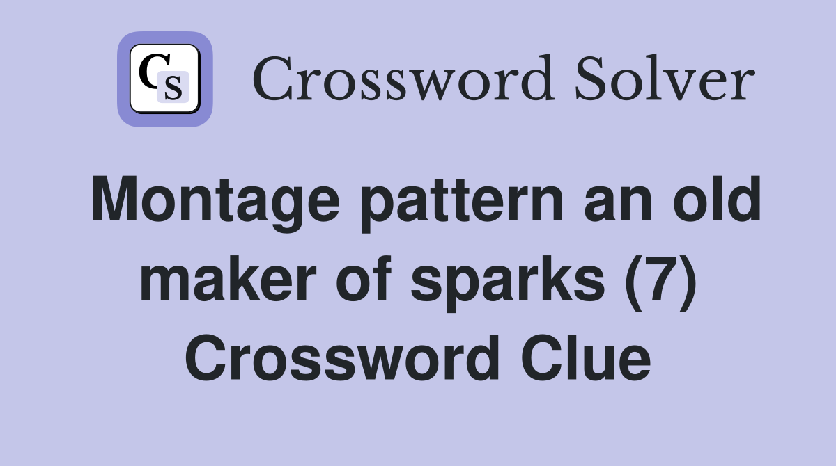 Montage pattern an old maker of sparks (7) Crossword Clue
