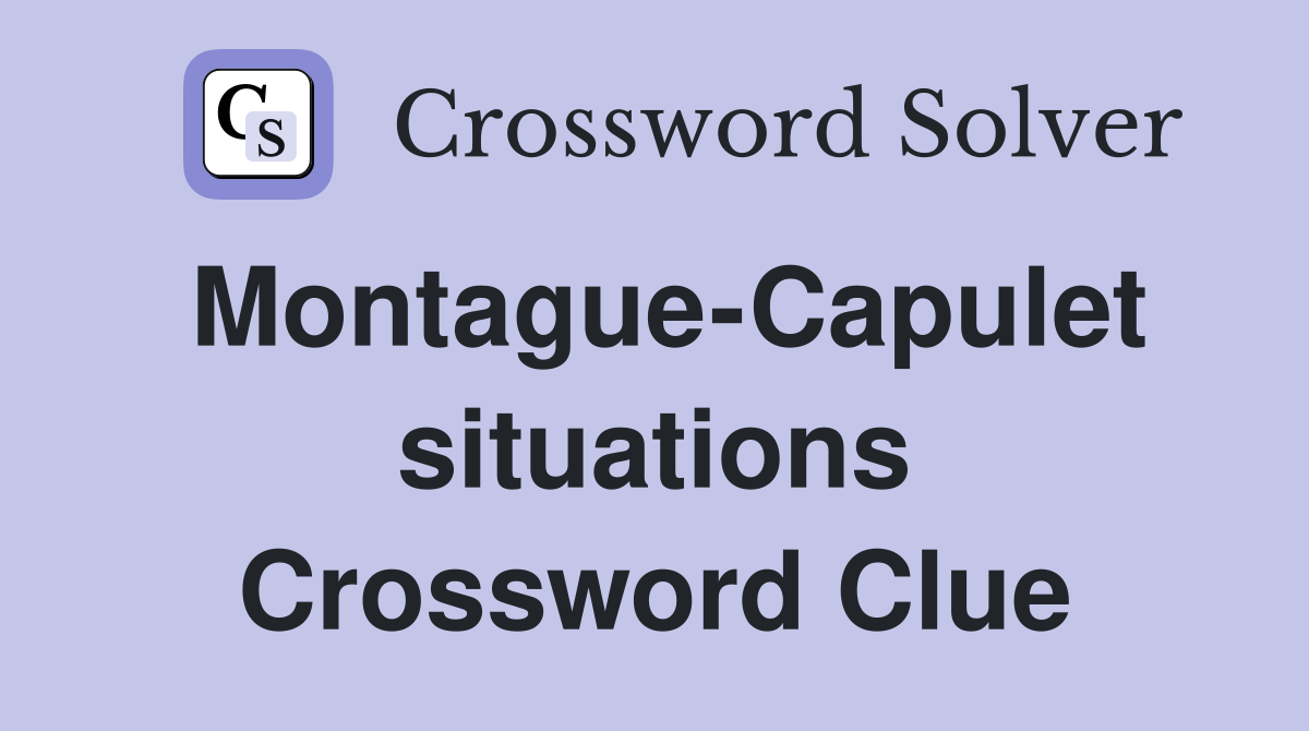 Montague-Capulet situations Crossword Clue