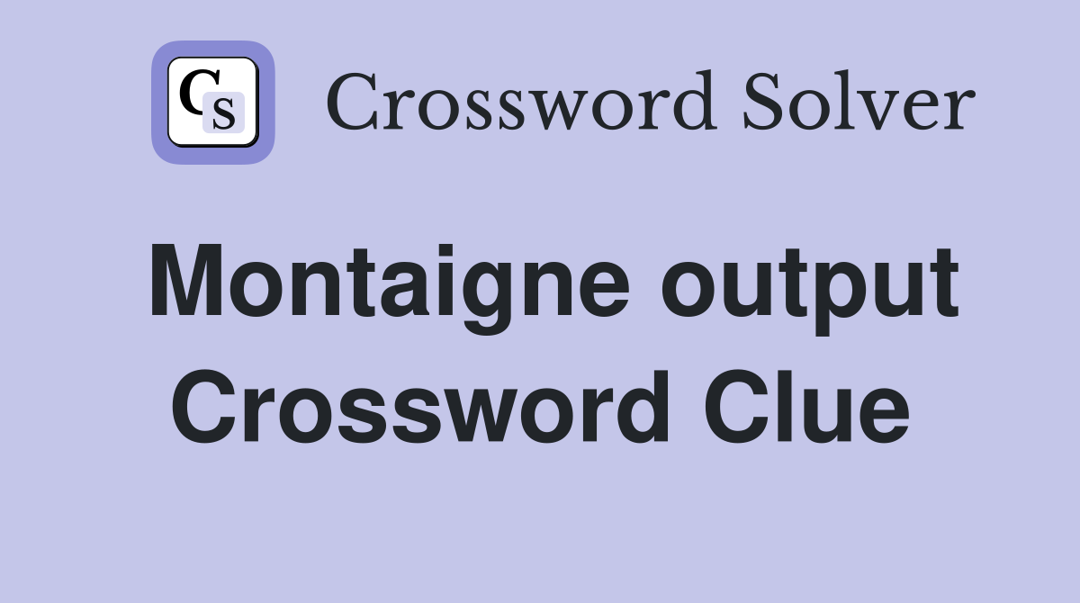 Montaigne output Crossword Clue