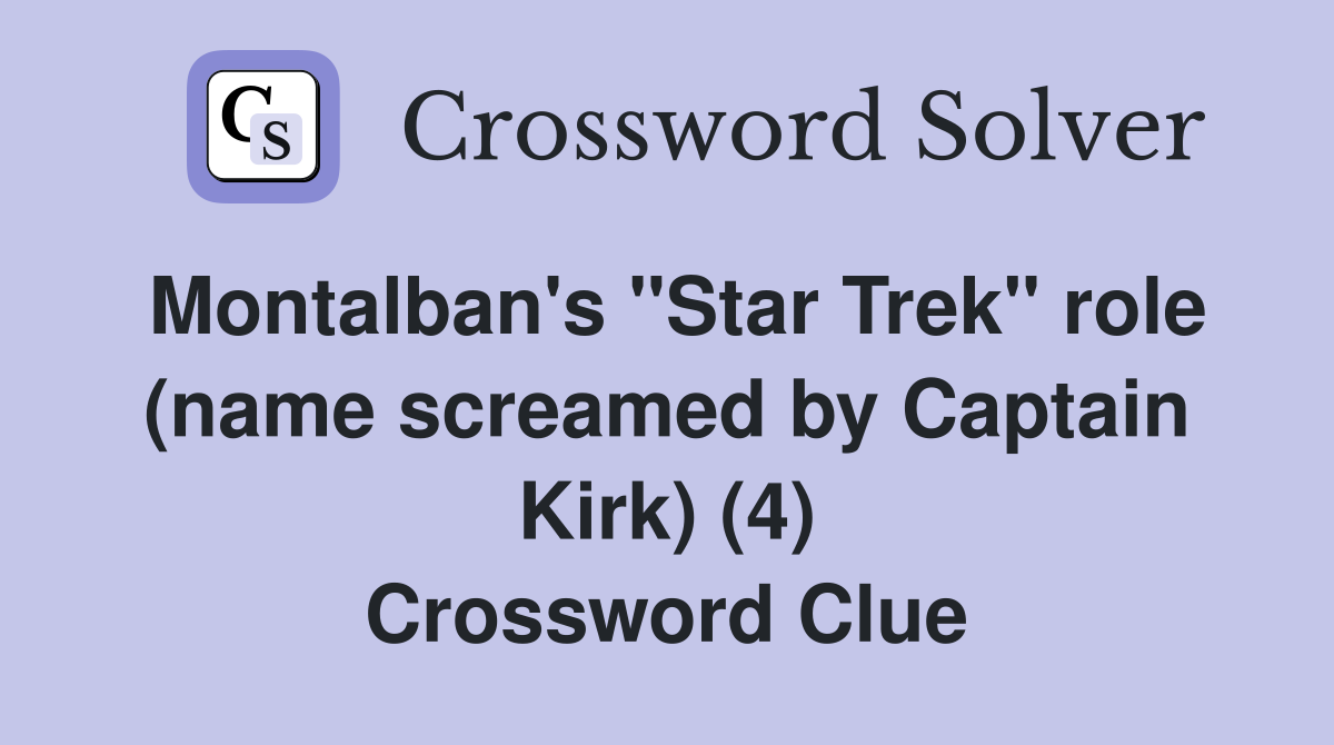Montalban's "Star Trek" role (name screamed by Captain Kirk) (4) Crossword Clue