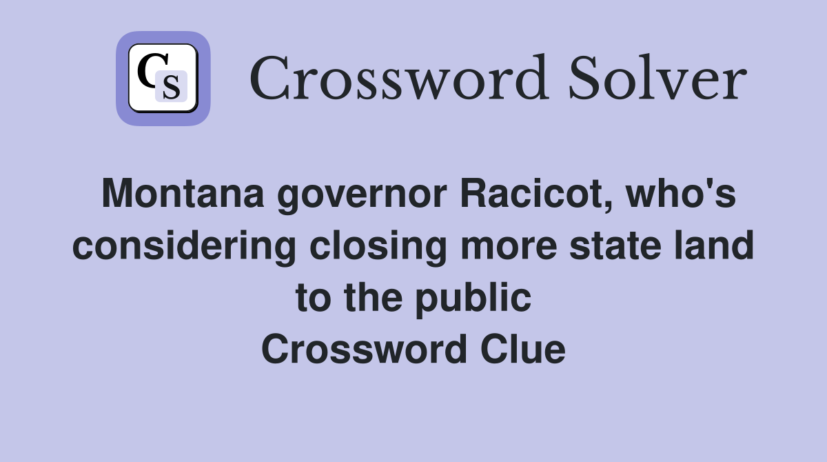 Montana governor Racicot, who's considering closing more state land to the public Crossword Clue