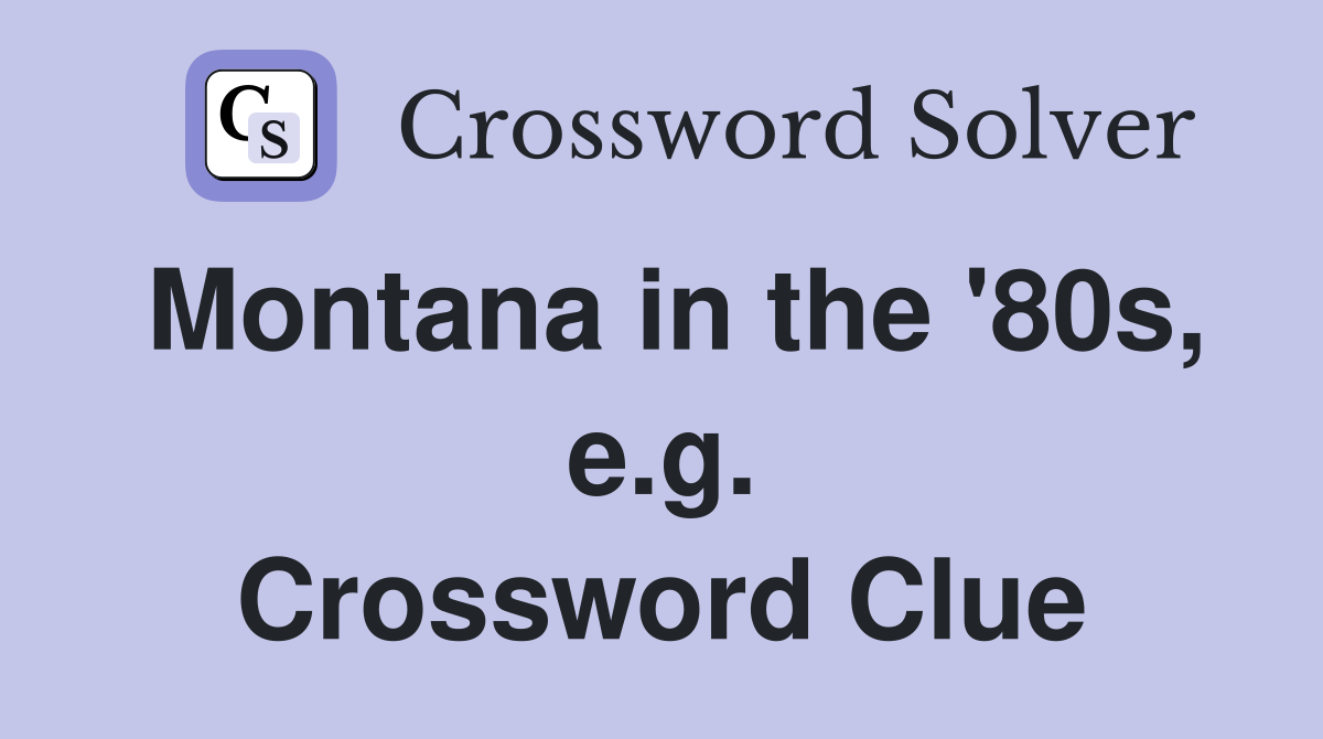 Montana in the '80s, e.g. Crossword Clue