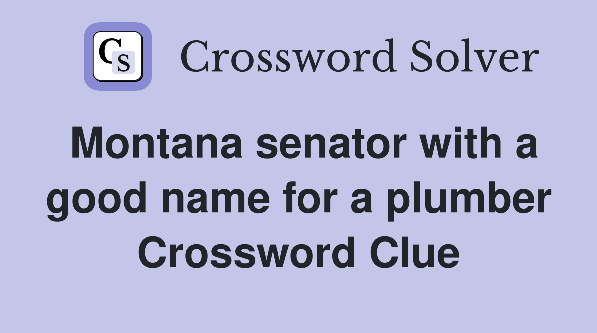 Montana senator with a good name for a plumber Crossword Clue