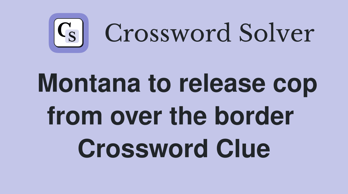 Montana to release cop from over the border  Crossword Clue