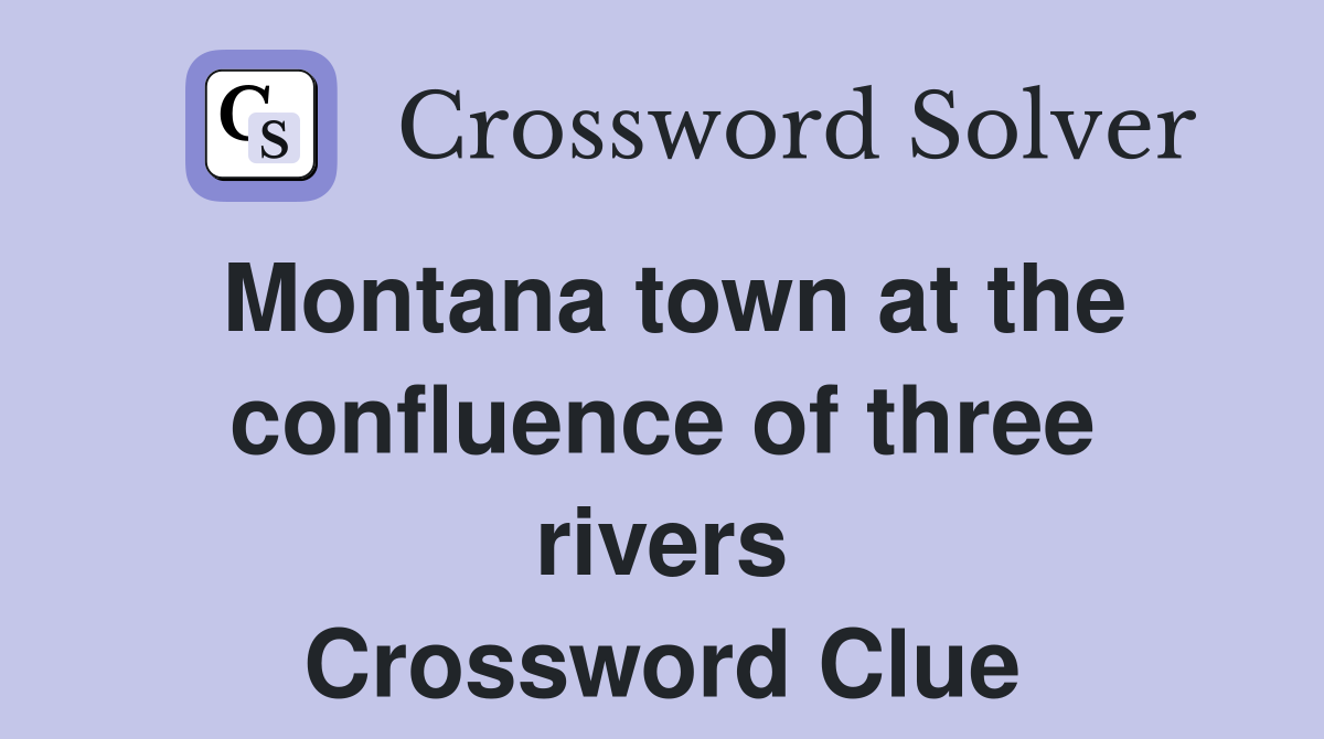 Montana town at the confluence of three rivers Crossword Clue