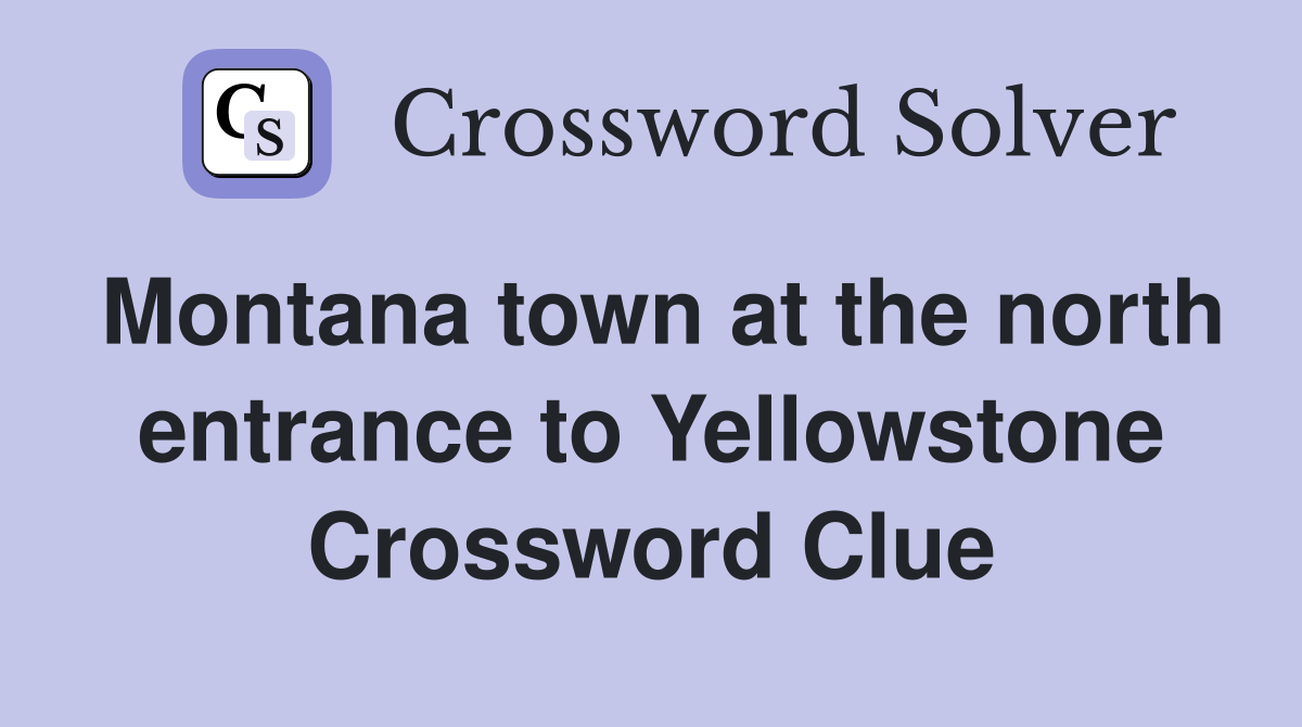 Montana town at the north entrance to Yellowstone Crossword Clue