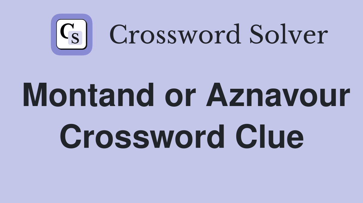 Montand or Aznavour Crossword Clue
