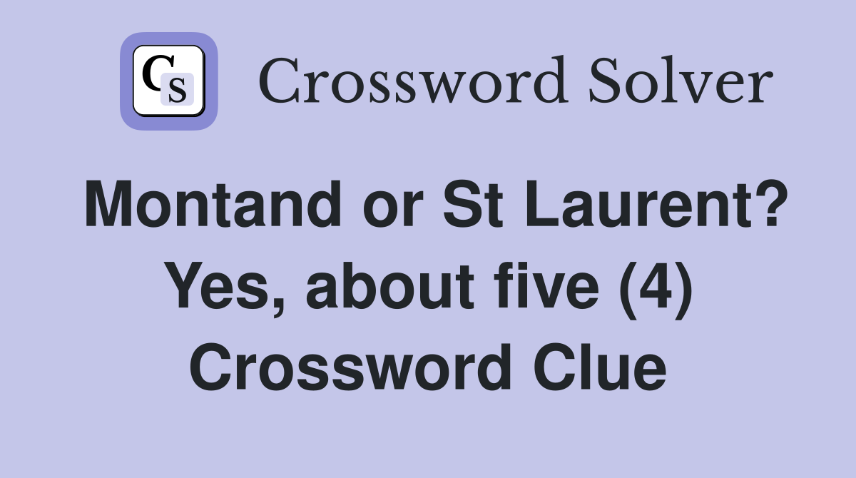 Montand or St Laurent? Yes, about five (4) Crossword Clue