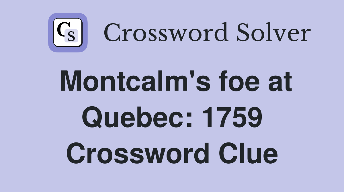 Montcalm's foe at Quebec: 1759 Crossword Clue