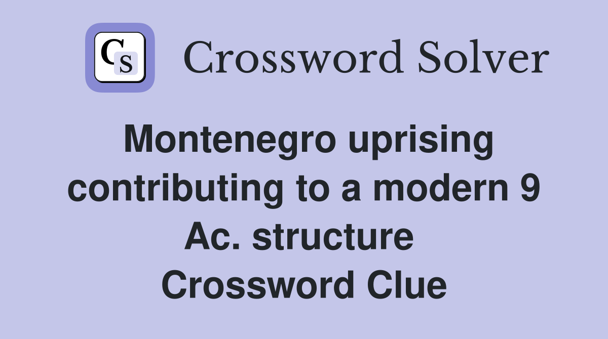 Montenegro uprising contributing to a modern 9 Ac. structure  Crossword Clue