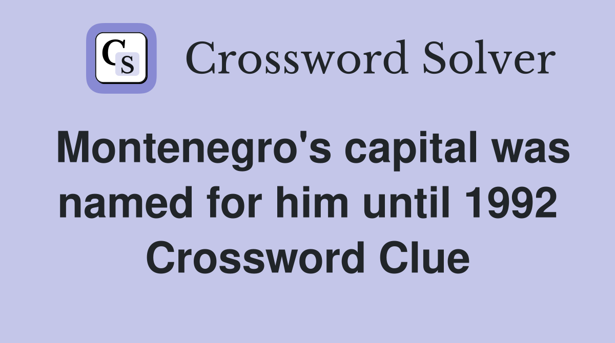 Montenegro's capital was named for him until 1992 Crossword Clue