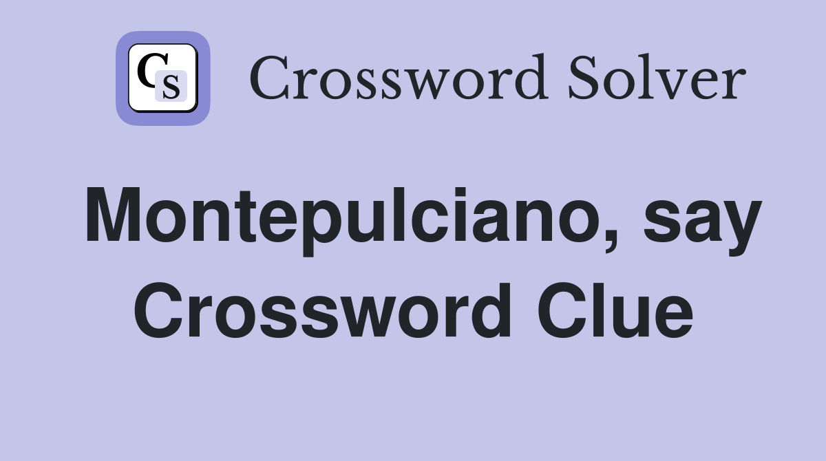 Montepulciano, say Crossword Clue