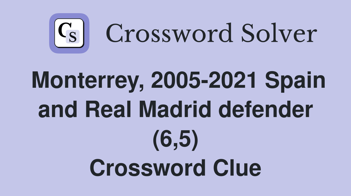 Monterrey, 2005-2021 Spain and Real Madrid defender (6,5) Crossword Clue