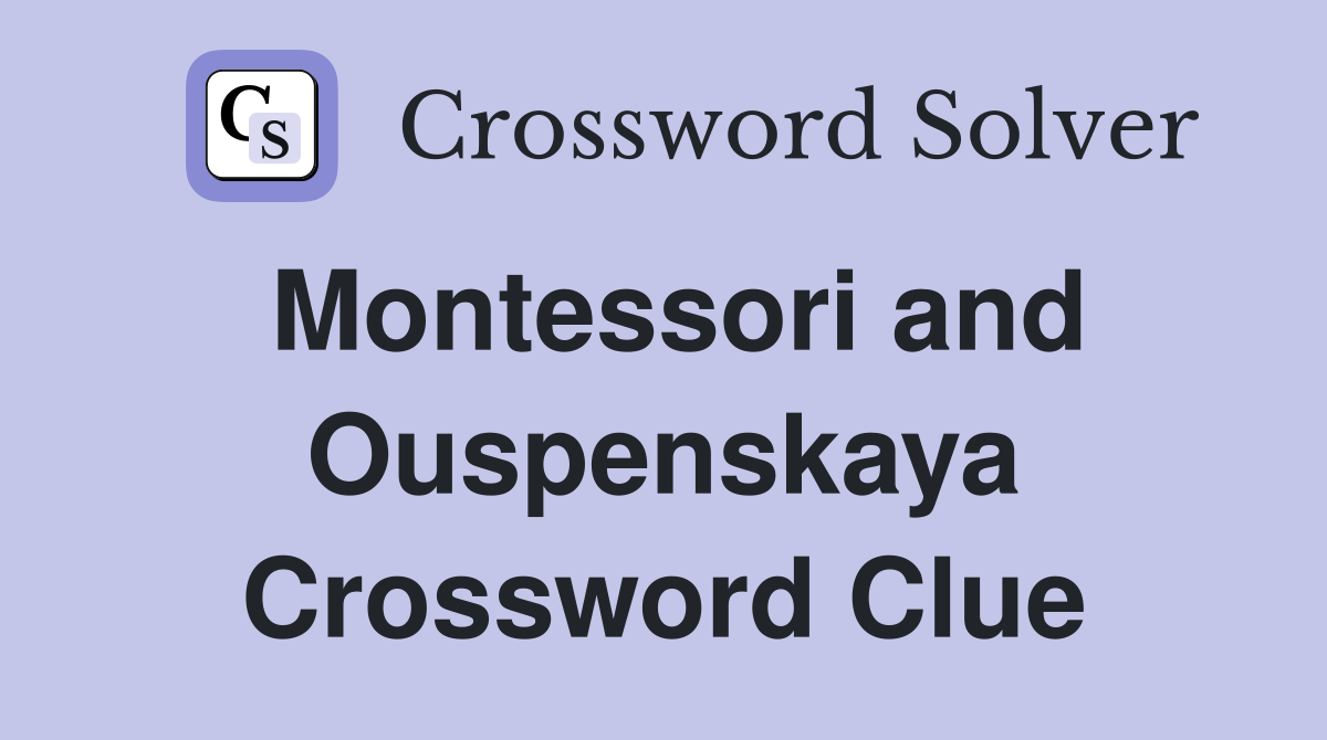 Montessori and Ouspenskaya Crossword Clue
