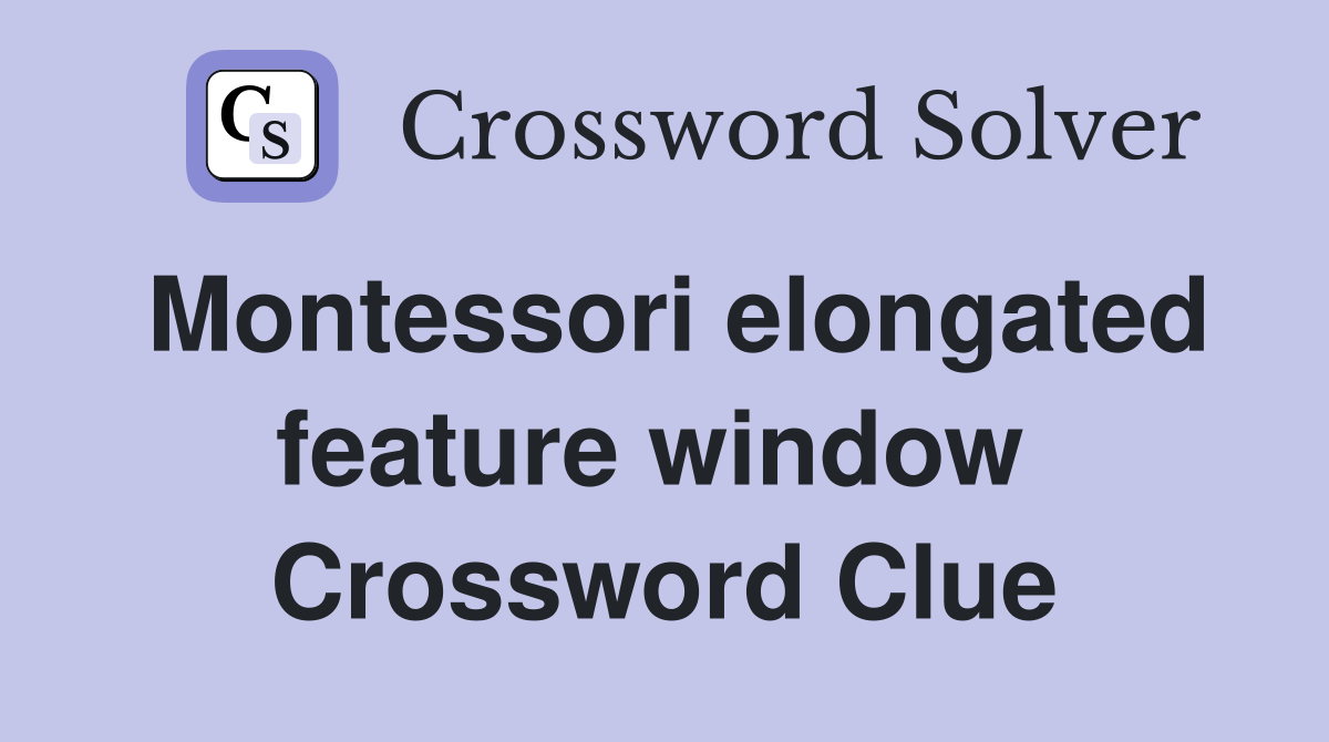 Montessori elongated feature window  Crossword Clue