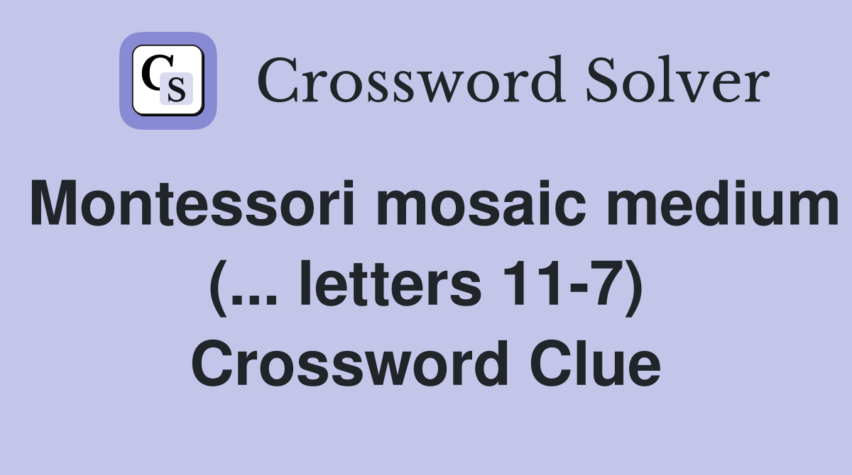 Montessori mosaic medium (... letters 11-7) Crossword Clue