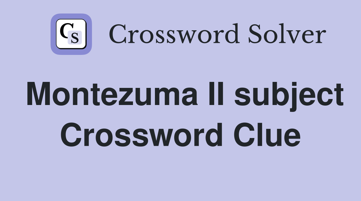 Montezuma II subject Crossword Clue