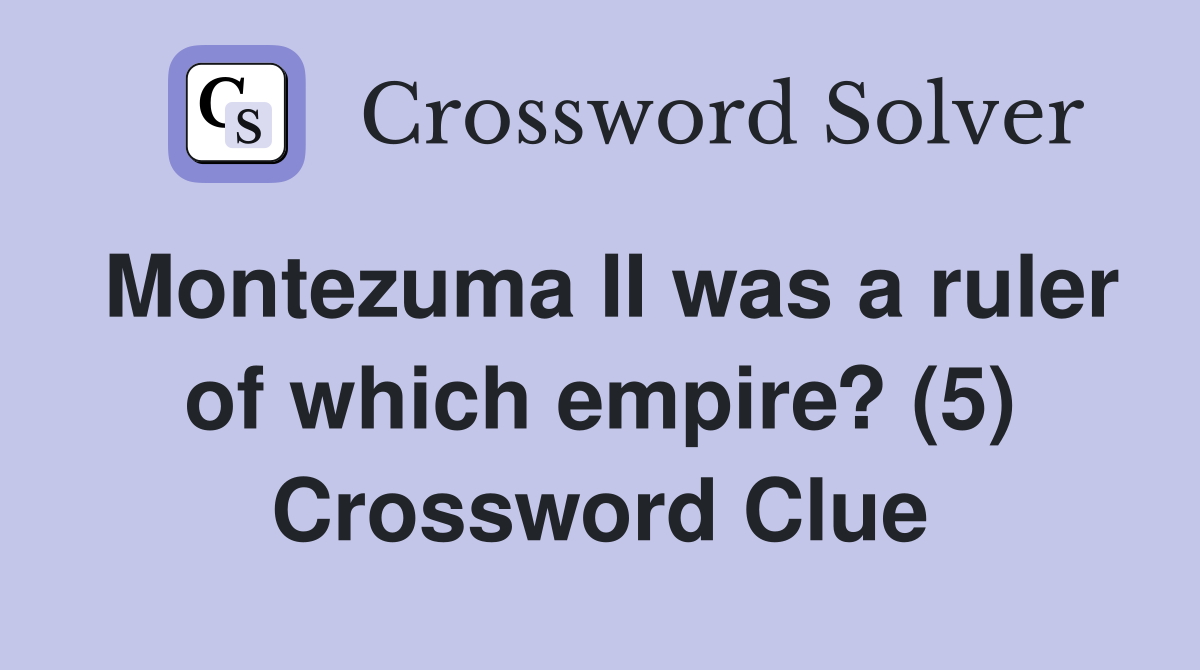 Montezuma II was a ruler of which empire? (5) Crossword Clue