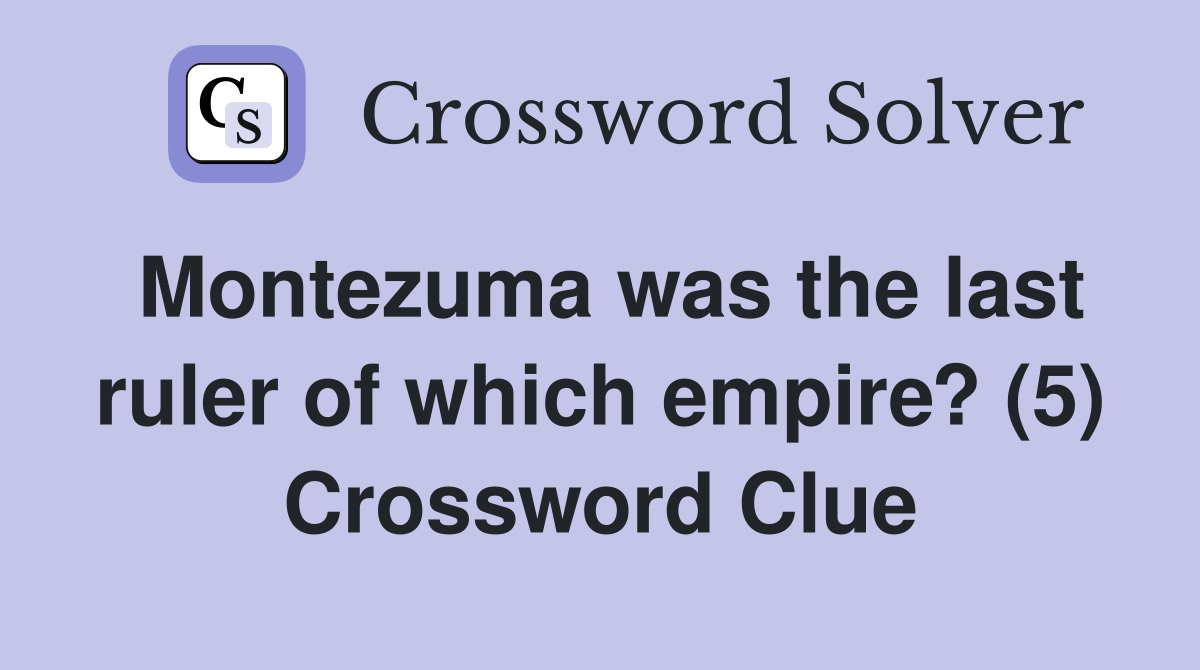 Montezuma was the last ruler of which empire? (5) Crossword Clue