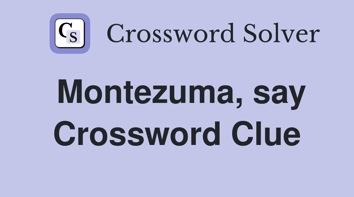 Montezuma, say Crossword Clue