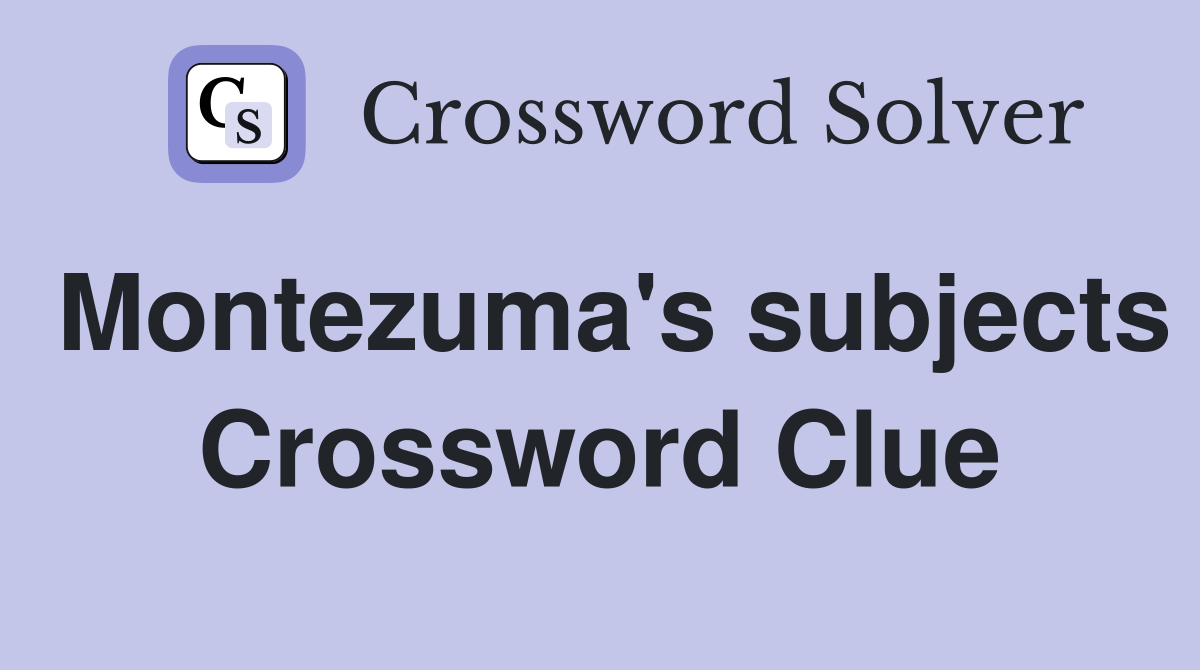 Montezuma's subjects Crossword Clue