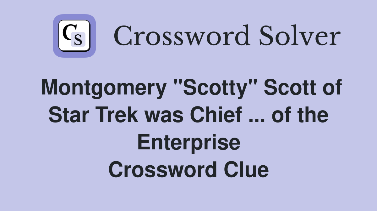 Montgomery "Scotty" Scott of Star Trek was Chief ... of the Enterprise Crossword Clue