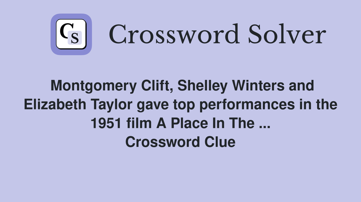 Montgomery Clift, Shelley Winters and Elizabeth Taylor gave top performances in the 1951 film A Place In The ... Crossword Clue