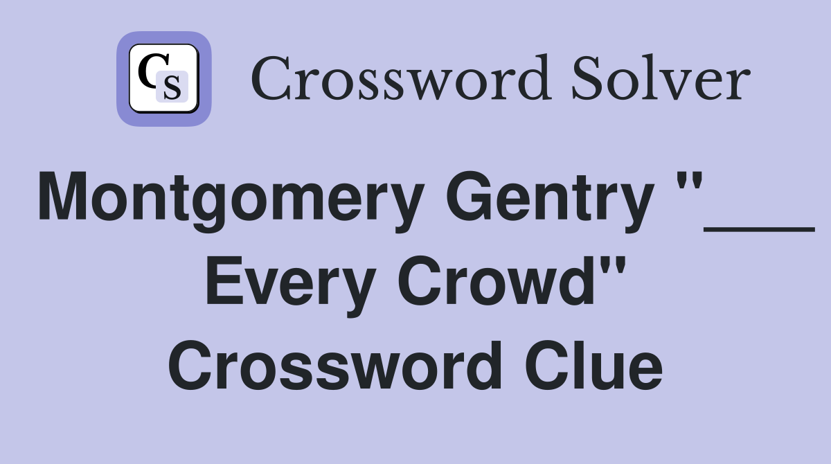 Montgomery Gentry "___ Every Crowd" Crossword Clue