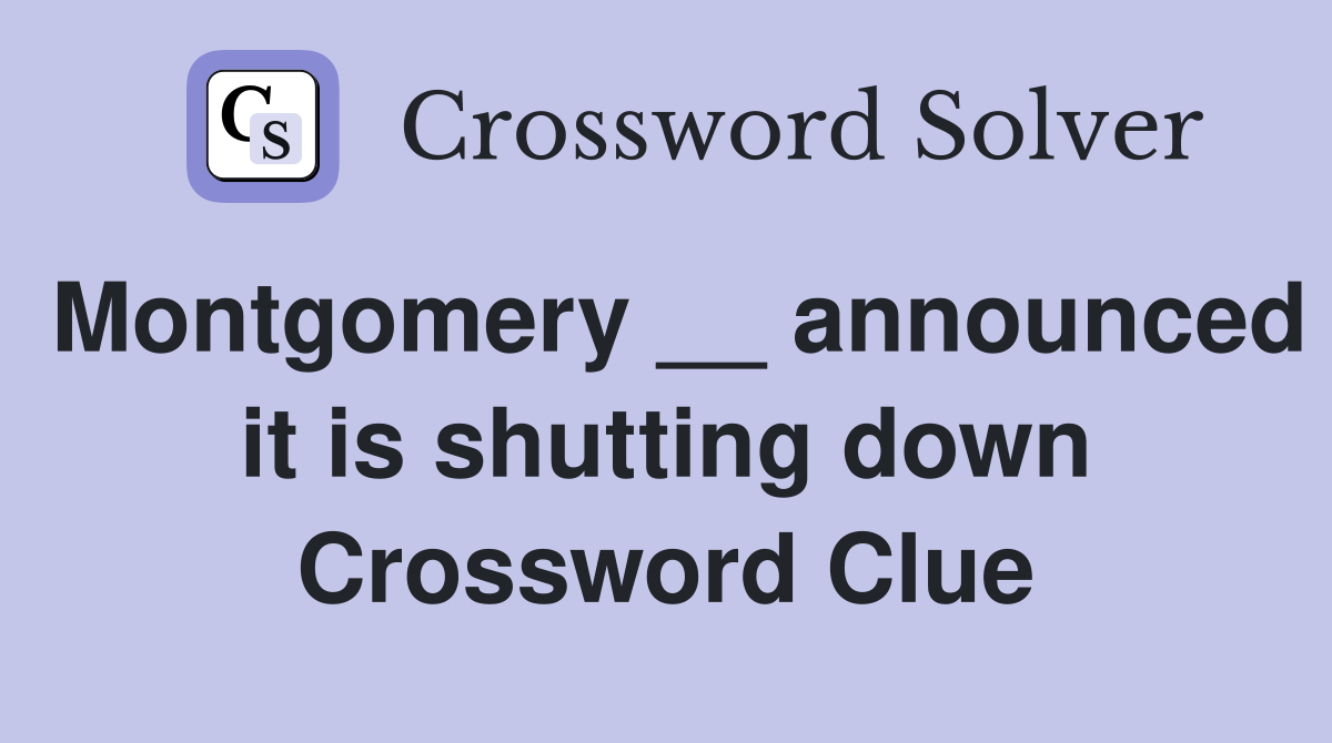 Montgomery __ announced it is shutting down Crossword Clue