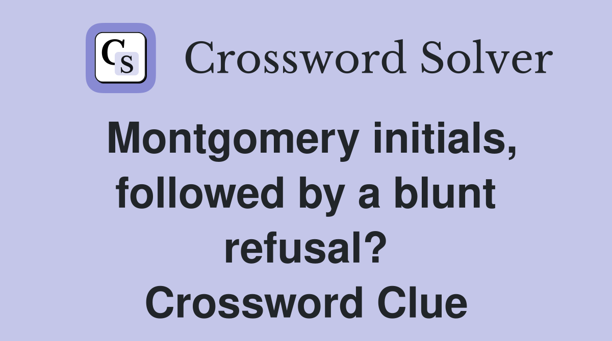 Montgomery initials, followed by a blunt refusal? Crossword Clue