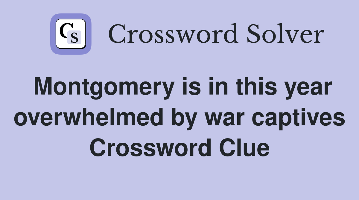 Montgomery is in this year overwhelmed by war captives Crossword Clue