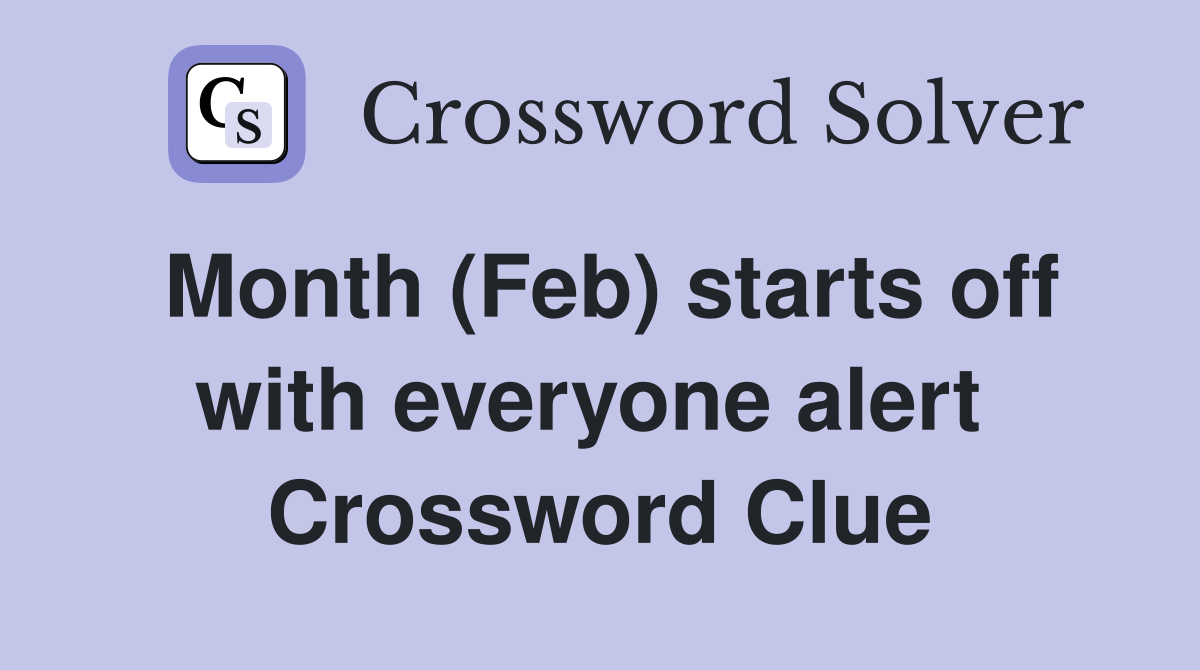 Month (Feb) starts off with everyone alert  Crossword Clue