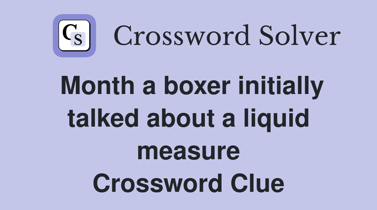 Month a boxer initially talked about a liquid measure Crossword Clue