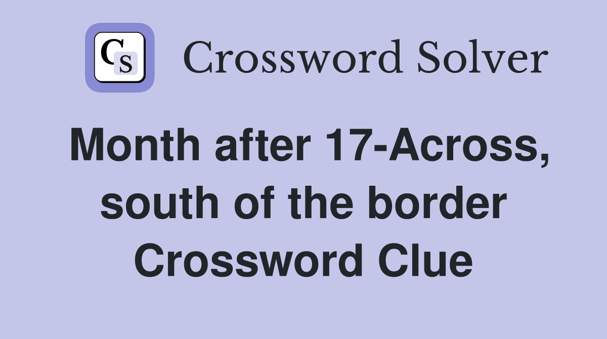Month after 17-Across, south of the border Crossword Clue