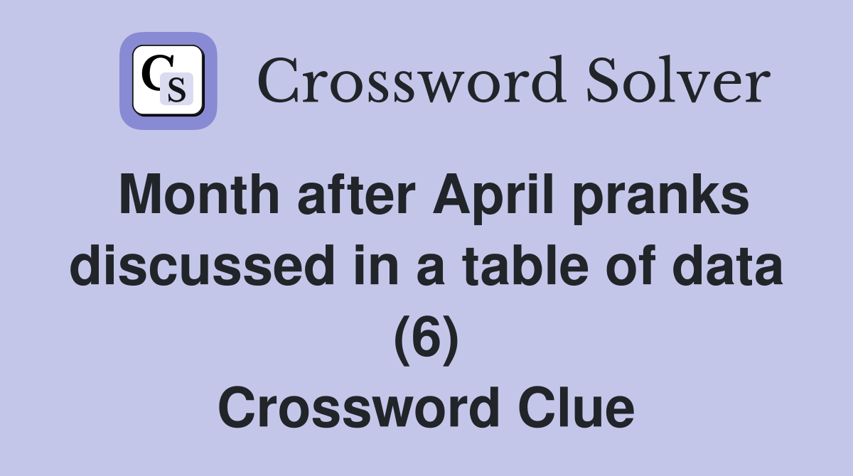 Month after April pranks discussed in a table of data (6) Crossword Clue
