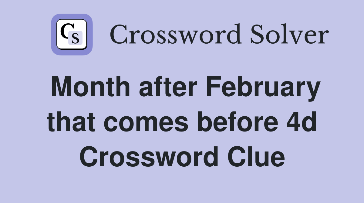 Month after February that comes before 4d Crossword Clue