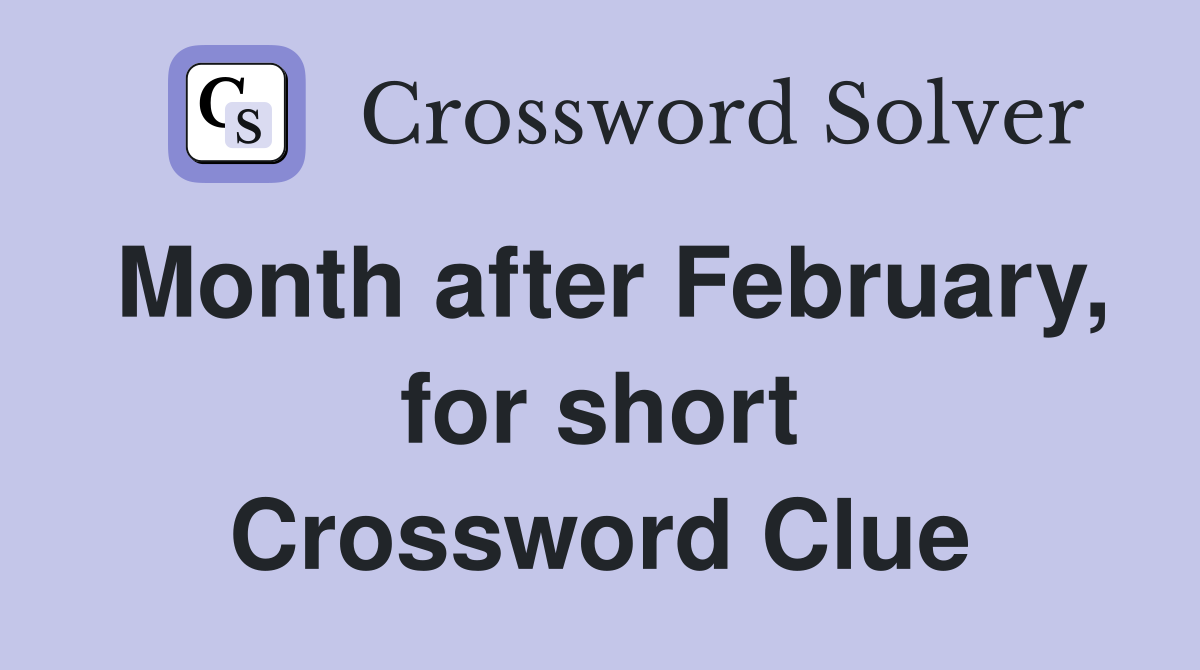 Month after February, for short Crossword Clue