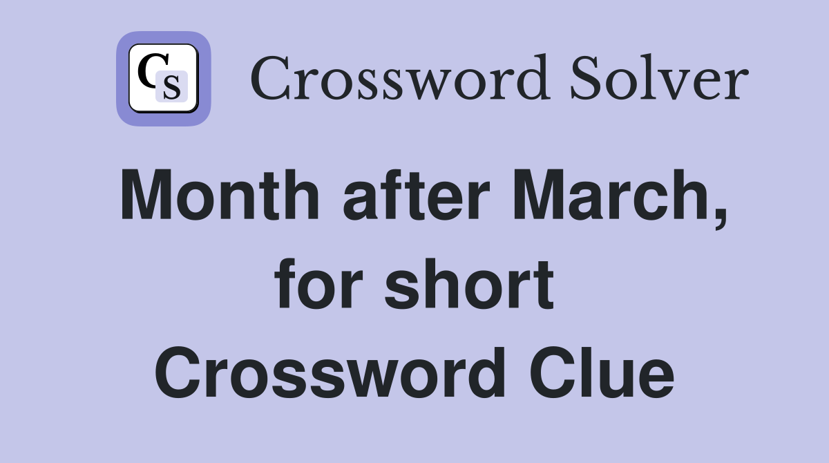Month after March, for short Crossword Clue
