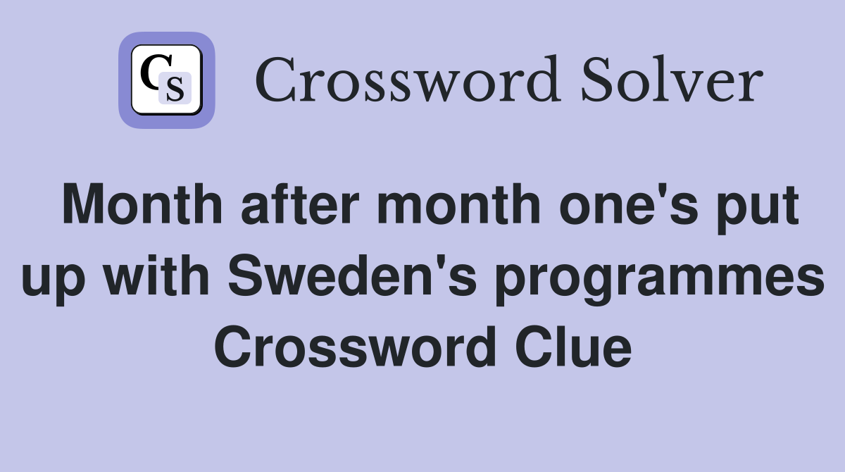 Month after month one's put up with Sweden's programmes Crossword Clue