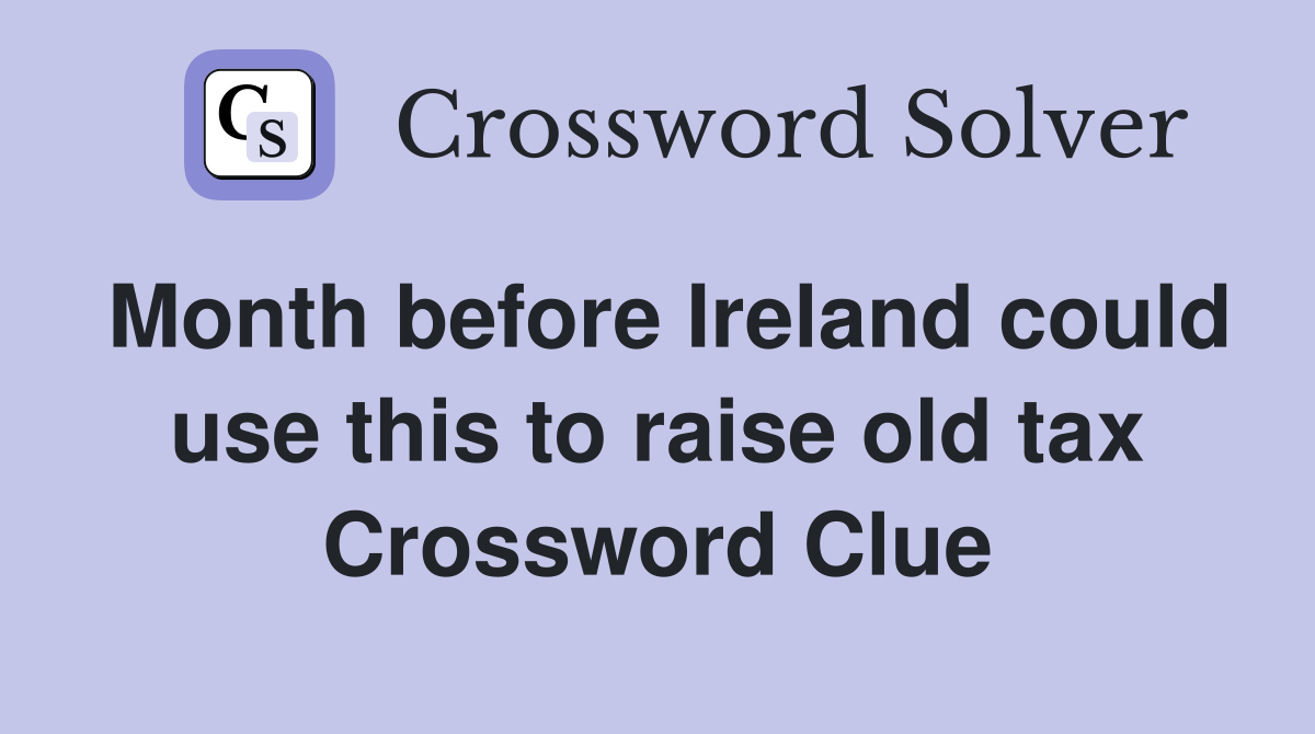 Month before Ireland could use this to raise old tax Crossword Clue