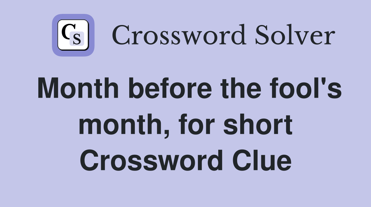 Month before the fool's month, for short Crossword Clue