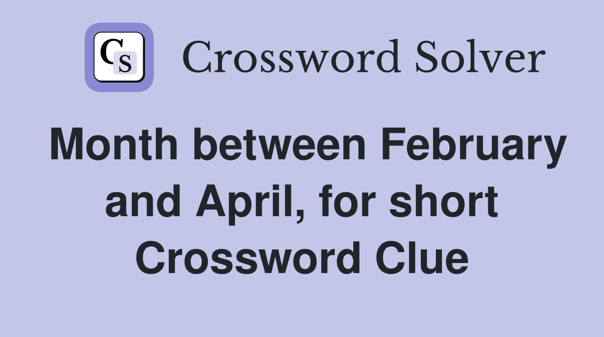 Month between February and April, for short Crossword Clue