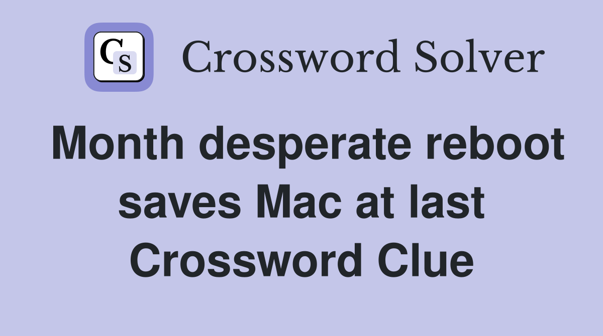 Month desperate reboot saves Mac at last Crossword Clue