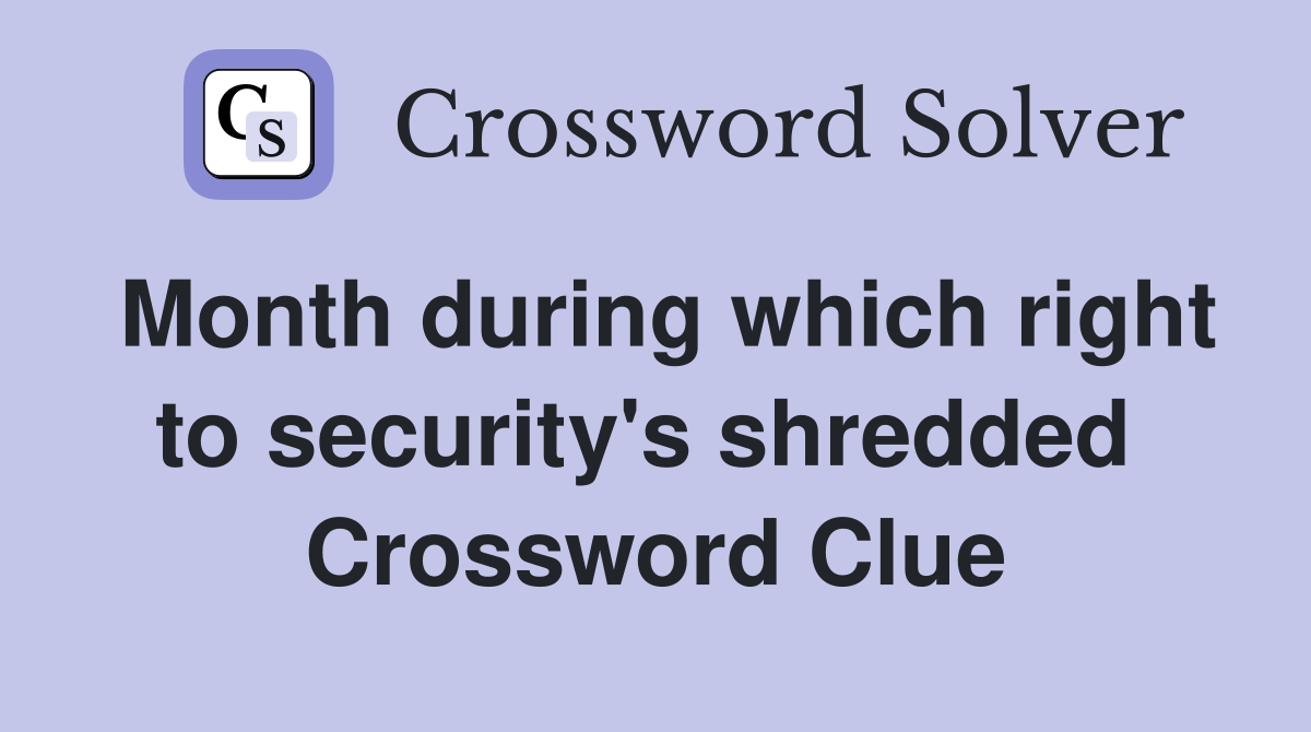 Month during which right to security's shredded  Crossword Clue