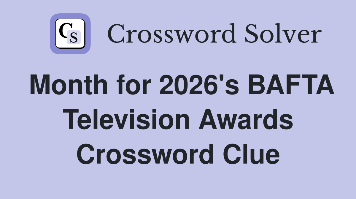 Month for 2026's BAFTA Television Awards Crossword Clue