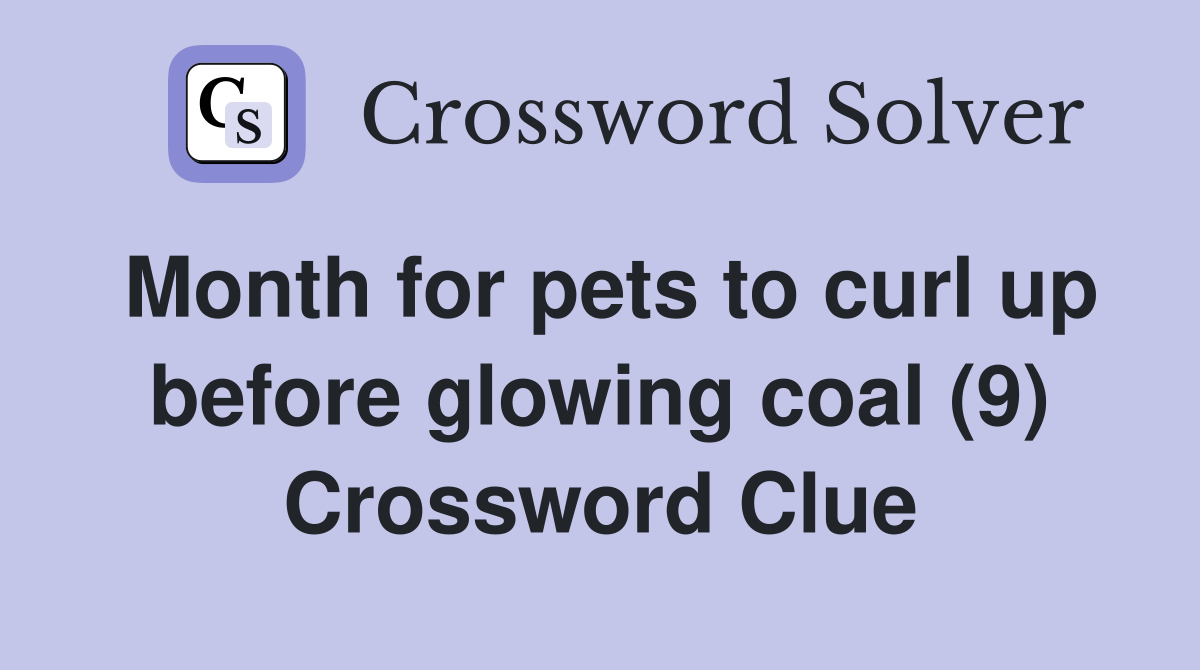 Month for pets to curl up before glowing coal (9) Crossword Clue