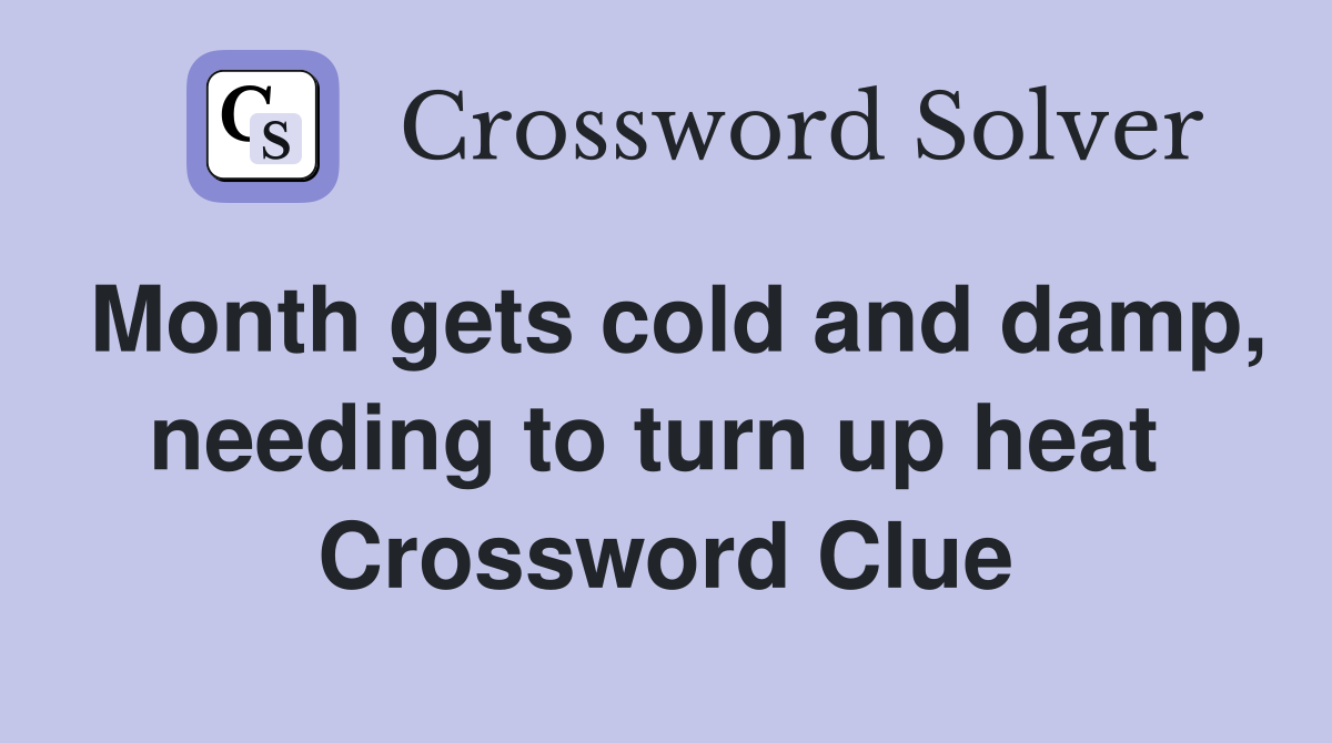 Month gets cold and damp, needing to turn up heat  Crossword Clue