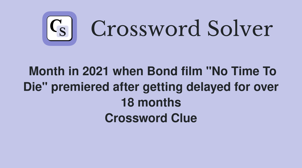 Month in 2021 when Bond film "No Time To Die" premiered after getting delayed for over 18 months Crossword Clue